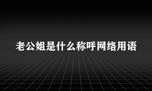 老公姐是什么称呼网络用语