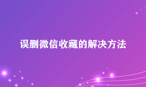 误删微信收藏的解决方法