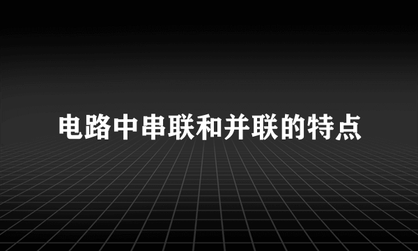 电路中串联和并联的特点