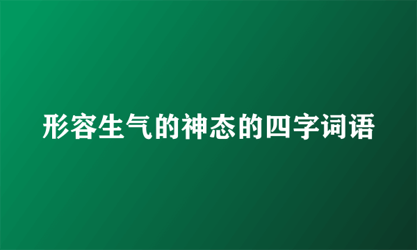 形容生气的神态的四字词语