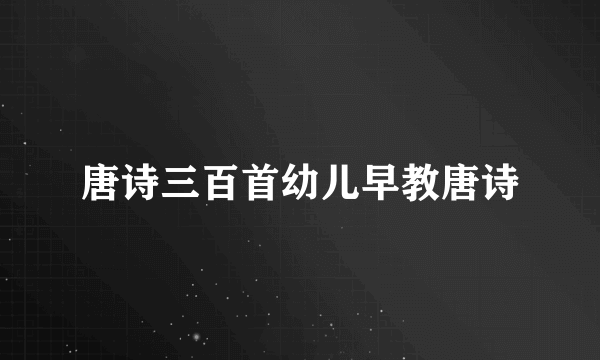 唐诗三百首幼儿早教唐诗