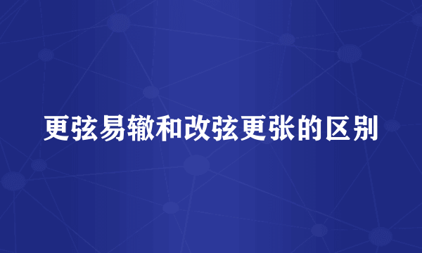 更弦易辙和改弦更张的区别
