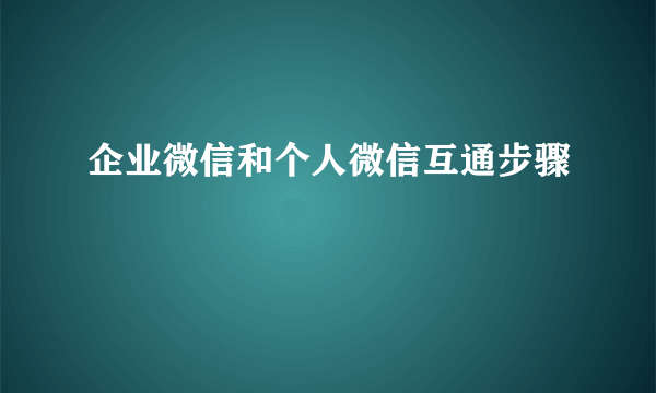 企业微信和个人微信互通步骤