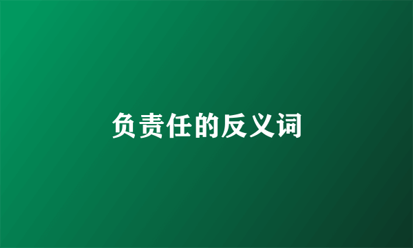 负责任的反义词