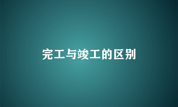 完工与竣工的区别