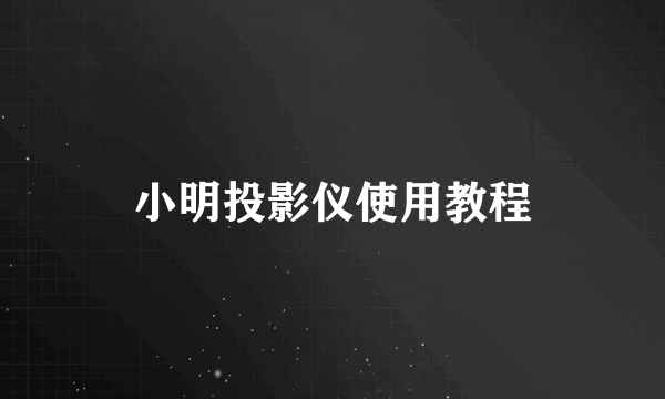 小明投影仪使用教程