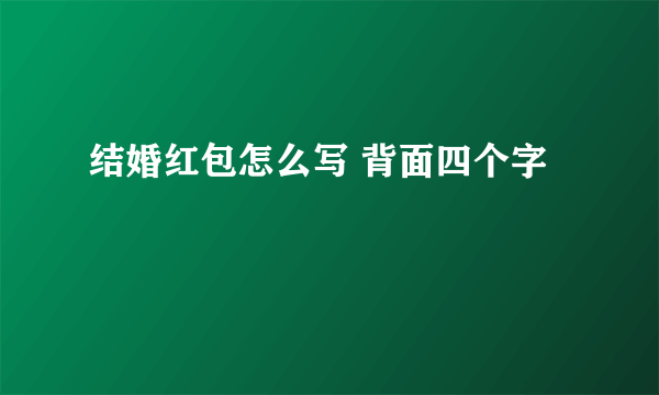 结婚红包怎么写 背面四个字