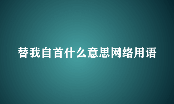 替我自首什么意思网络用语