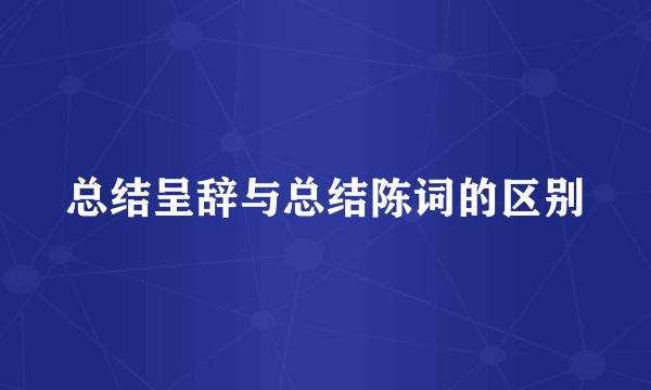 总结呈辞与总结陈词的区别