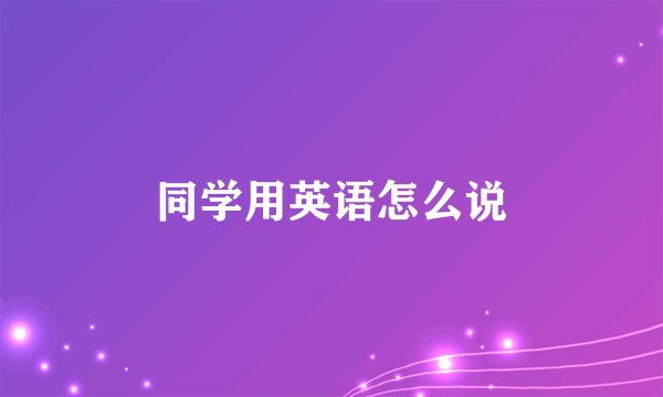 同学用英语怎么说