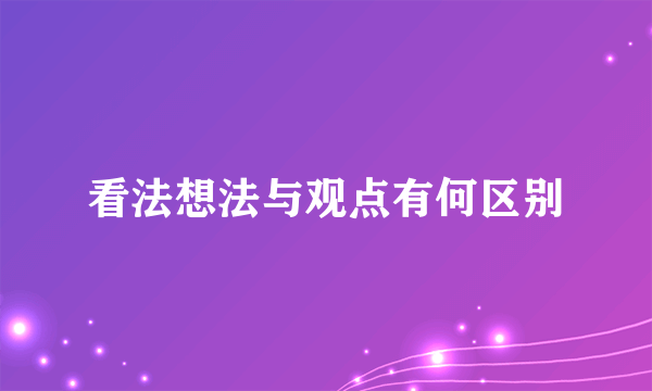 看法想法与观点有何区别