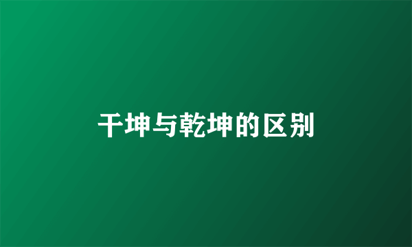 干坤与乾坤的区别