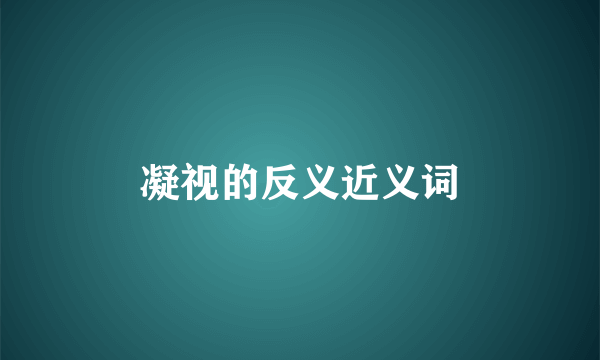 凝视的反义近义词