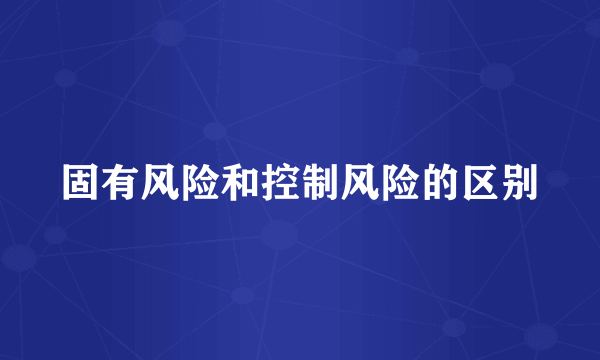 固有风险和控制风险的区别