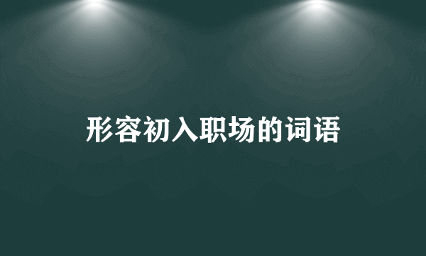 形容初入职场的词语
