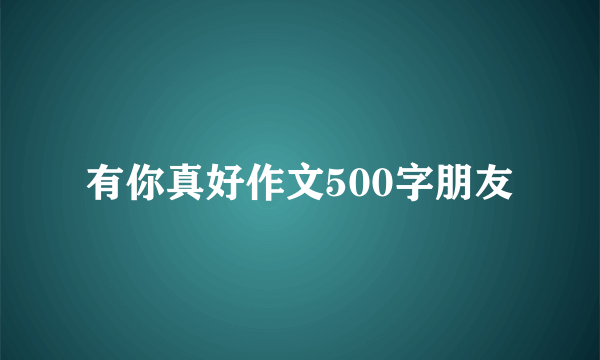 有你真好作文500字朋友