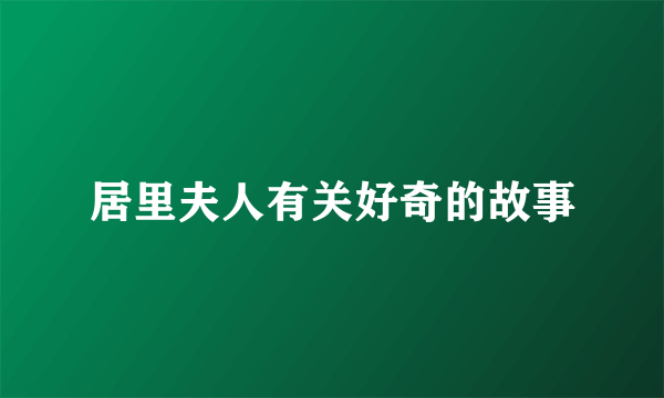 居里夫人有关好奇的故事