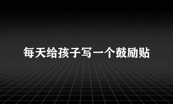 每天给孩子写一个鼓励贴