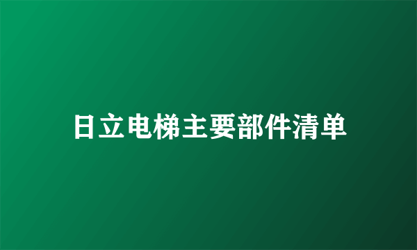 日立电梯主要部件清单