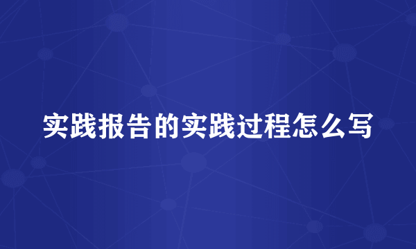 实践报告的实践过程怎么写