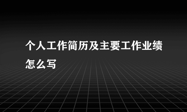 个人工作简历及主要工作业绩怎么写