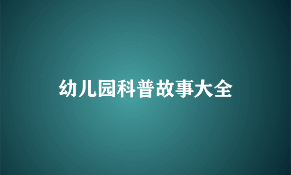 幼儿园科普故事大全