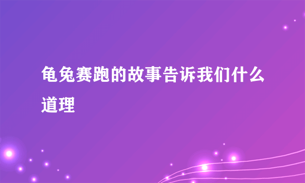 龟兔赛跑的故事告诉我们什么道理