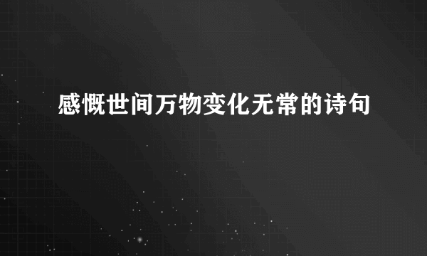 感慨世间万物变化无常的诗句