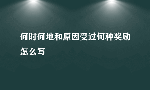 何时何地和原因受过何种奖励怎么写