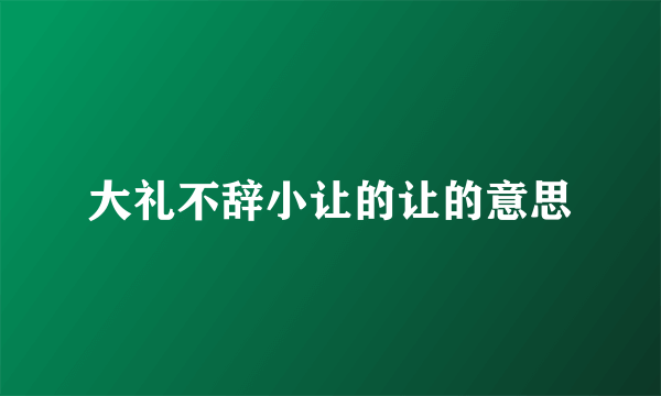 大礼不辞小让的让的意思
