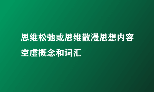 思维松弛或思维散漫思想内容空虚概念和词汇