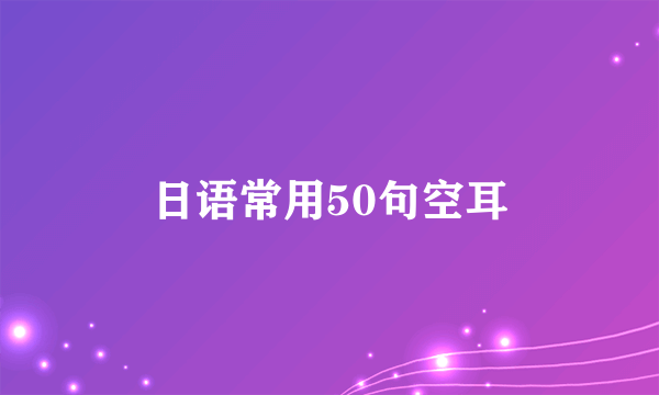 日语常用50句空耳