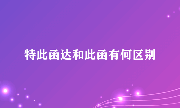 特此函达和此函有何区别