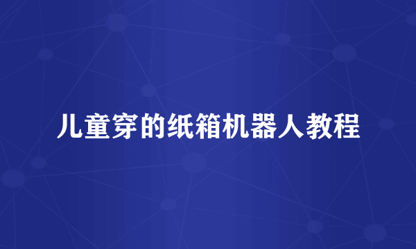 儿童穿的纸箱机器人教程