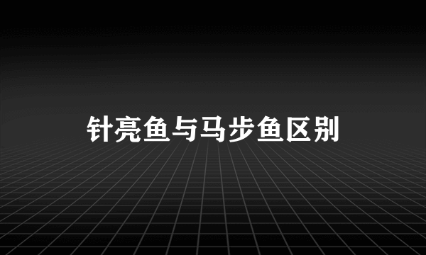 针亮鱼与马步鱼区别