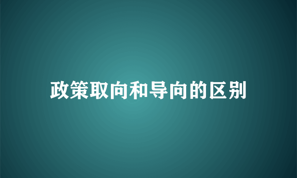 政策取向和导向的区别