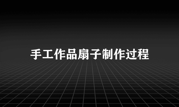 手工作品扇子制作过程