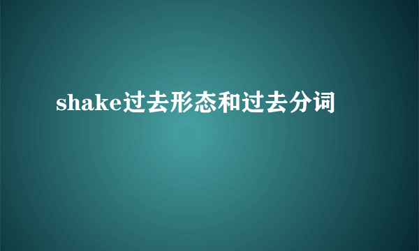 shake过去形态和过去分词