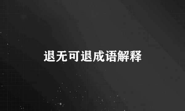 退无可退成语解释