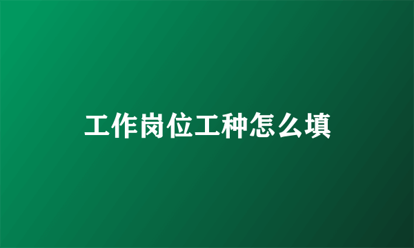 工作岗位工种怎么填