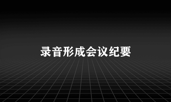 录音形成会议纪要