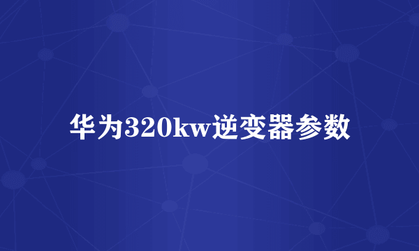 华为320kw逆变器参数