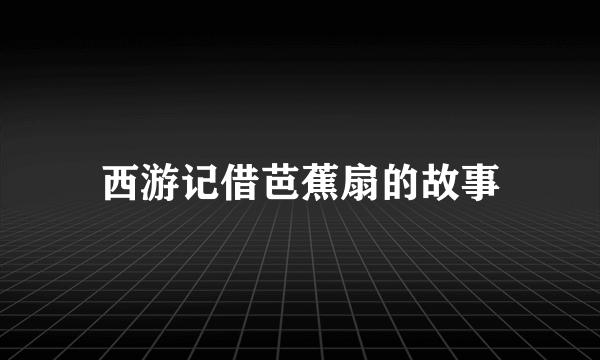 西游记借芭蕉扇的故事