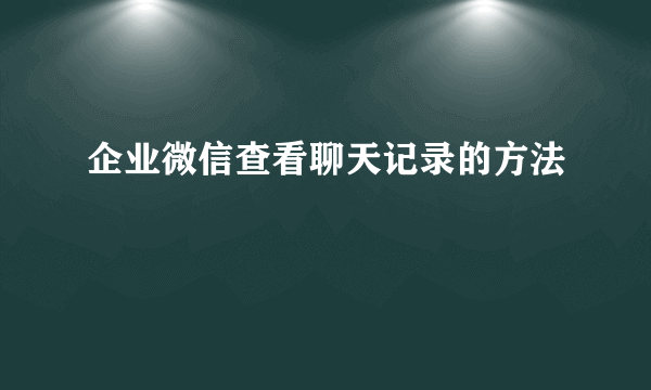 企业微信查看聊天记录的方法