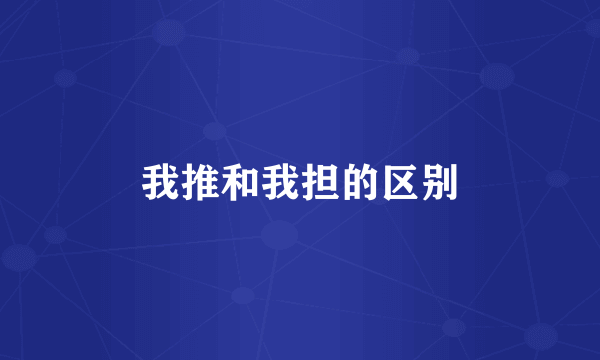 我推和我担的区别