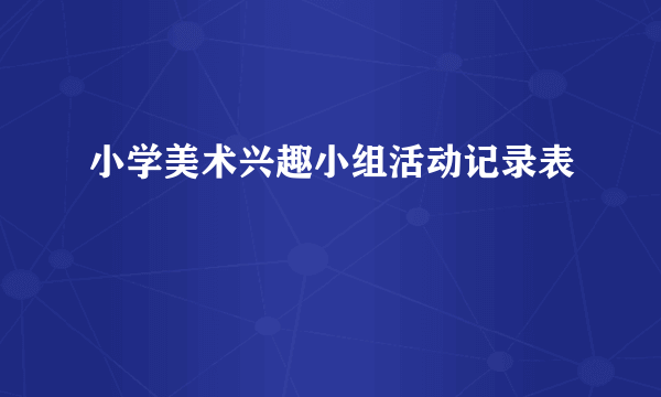 小学美术兴趣小组活动记录表