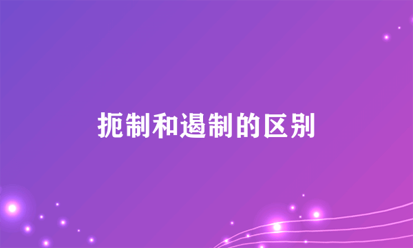 扼制和遏制的区别