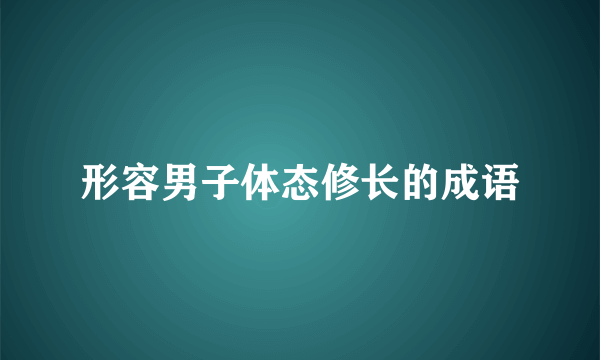 形容男子体态修长的成语