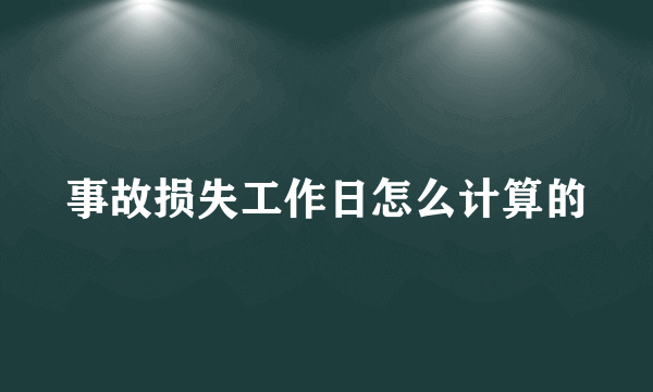 事故损失工作日怎么计算的
