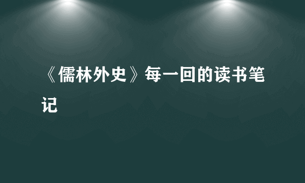 《儒林外史》每一回的读书笔记
